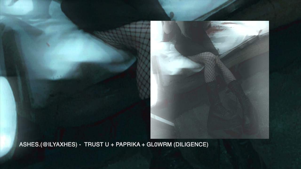 ASHES.(@ILYAXHES) -  TRUST U + PAPRIKA + GL0WRM (DILIGENCE)