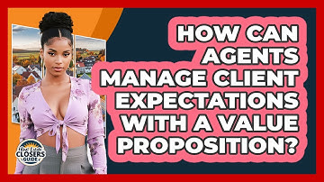 How Can Agents Manage Client Expectations With A Value Proposition? - Real Estate Closers Guide