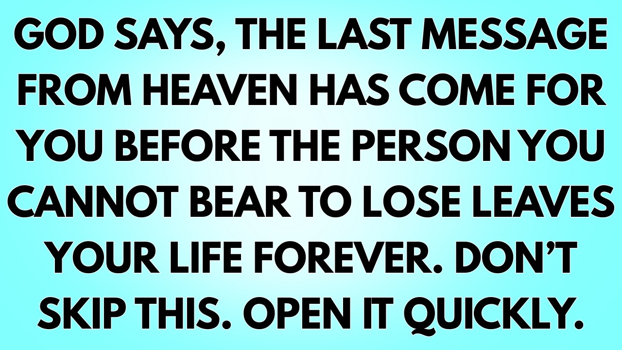 God says, the last message from heaven has come for you before the person you cannot bear to lose...