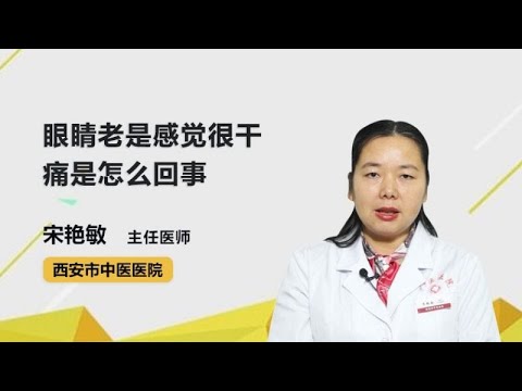 眼睛老是感觉很干痛是怎么回事 宋艳敏 西安市中医医院