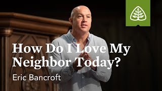 Eric Bancroft: How Do I Love My Neighbor Today?