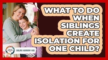 What To Do When Siblings Create Isolation For One Child? - Sibling Harmony Hub