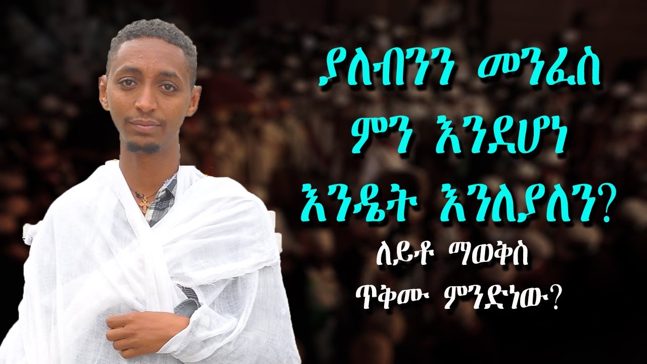 ያለብንን መንፈስ ምን እንደሆነ እንዴት እንለያለን?.......ለይቶ ማወቅስ ጥቅሙ ምን ድነው?
