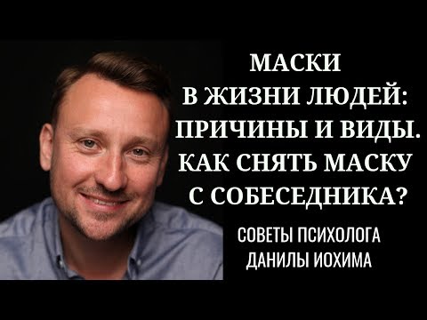 МАСКИ В ЖИЗНИ ЛЮДЕЙ: причины и виды. КАК СНЯТЬ МАСКУ С СОБЕСЕДНИКА? СОВЕТЫ ПСИХОЛОГА ДАНИЛЫ ИОХИМА
