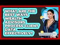 What Are The Best Ways Wealth Advisors Process Client Data Effectively? - Wealth Advisor Success Hub