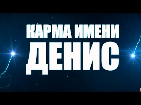 КАРМА ИМЕНИ ДЕНИС.  ТИПИЧНАЯ СУДЬБА  ДЕНА .