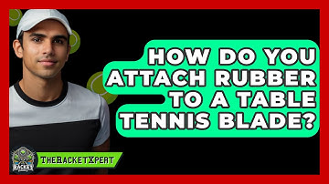 How Do You Attach Rubber To A Table Tennis Blade? - The Racket Xpert