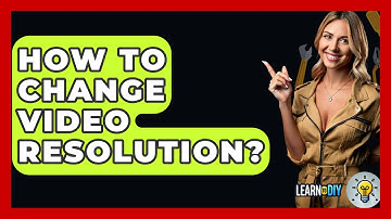 How To Change Video Resolution? - LearnToDIY360.com