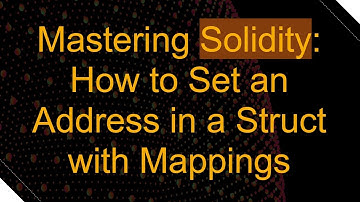 Mastering Solidity: How to Set an Address in a Struct with Mappings