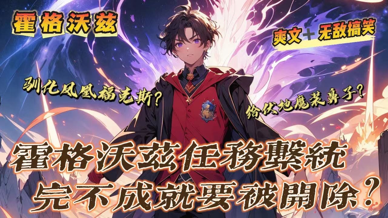 🔥《霍格沃茲任務系統 完不成就要被開除》第1-150話：給伏地魔安裝鼻子？馴化家養鳳凰福克斯？强擼虎斑猫形態的麥格教授？都是從哪冒出來的離奇任務？這破任務系統是不是有點過分了？