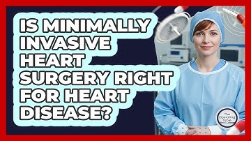 Is Minimally Invasive Heart Surgery Right For Heart Disease? - The Operating Table