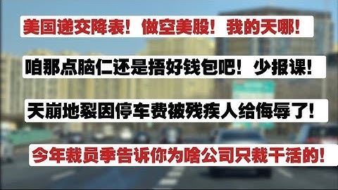 赢麻了！美国递交投降书！做空美股！我的天哪！韭菜那点脑仁还是捂好钱包吧，少报课！因停车费被残疾人侮辱了！今年裁员季告诉你为啥公司只裁干活的！