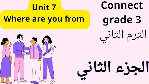 كونكت الصف الثالث الابتدائي الترم الثاني الوحدة السابعه Connect grade 3 unit 7 (where are you from)