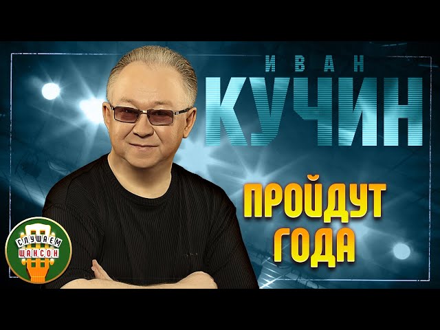 ИВАН КУЧИН ✬ ПРОЙДУТ ГОДА ✬ ЛУЧШИЕ ПЕСНИ ✬