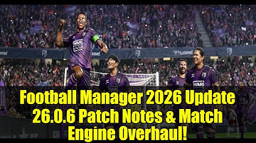 Football Manager 2026 Update 26.0.6 Patch Notes & Match Engine Overhaul!