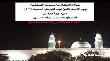 صلاة العشاءمن مسجدالقبلتين  يوم الأحدثامن أيام شهر ذي الحجة ١٤٣٩  من سورةيونس الشيخ محمدسليم الأحمدي