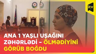 20 yaşlı qadın övladının qidasına zəhər qatdı, ölmədiyini görüb onu boğdu