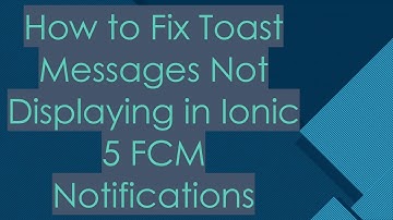 How to Fix Toast Messages Not Displaying in Ionic 5 FCM Notifications