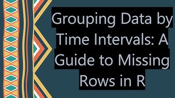 Grouping Data by Time Intervals: A Guide to Missing Rows in R