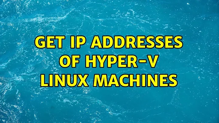 Get IP addresses of Hyper-V Linux machines (3 Solutions!!)