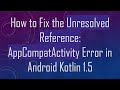 How to Fix the Unresolved Reference: AppCompatActivity Error in Android Kotlin 1.5