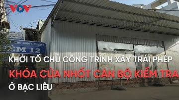Khởi tố chủ công trình xây trái phép khóa cửa nhốt cán bộ kiểm tra ở Bạc Liêu