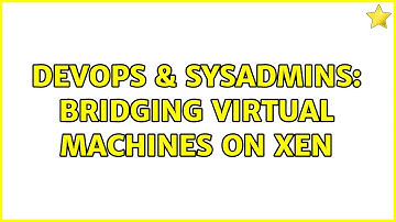 DevOps & SysAdmins: Bridging virtual machines on xen