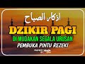 DZIKIR PAGI SESUAI SUNNAH RASUL | DZIKIR PEMBUKA PINTU REZEKI | Dzikir Mustajab Pagi