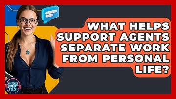 What Helps Support Agents Separate Work From Personal Life? - Customer Support Coach