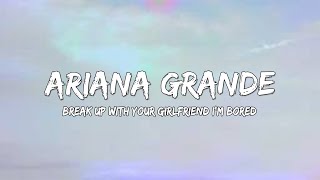 Ariana Grande - Break Up With Your Girlfriend I'm Bored (Lyrics)