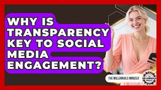 Why Is Transparency Key To Social Media Engagement? - The Millennials Mindset