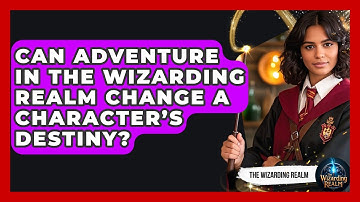 Can Adventure in the Wizarding Realm Change a Character’s Destiny? - The Wizarding Realm