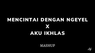 Mencintai Dengan Ngeyel X Aku Ikhlas | Mashup