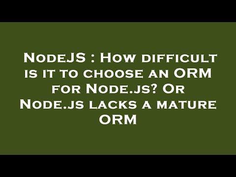 NodeJS : How difficult is it to choose an ORM for Node.js? Or Node.js lacks a mature ORM