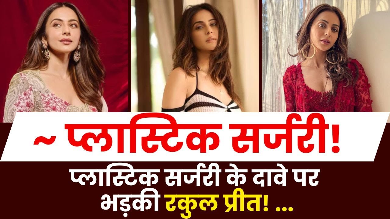Mumbai News: ~ प्लास्टिक सर्जरी! Plastic Surgery के दावे पर भड़की Rakul Preet!
