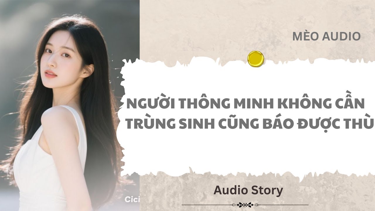 [FULL] Người Thông Minh Không Cần Trùng Sinh Cũng Báo Được Thù |Mèo Audio
