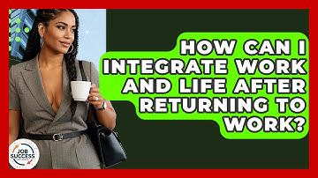 How Can I Integrate Work And Life After Returning To Work? - Job Success Network