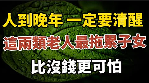 人到晚年别糊涂，这两类老人最拖累子女，比没钱更可怕#中老年心语 #养老 #幸福人生 #晚年幸福 #深夜读书 #养生 #佛 #为人处世。 - 天天要闻