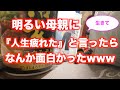 【初投稿】明るい母親に『人生疲れた』と言ってみたら意外な答えがwwww