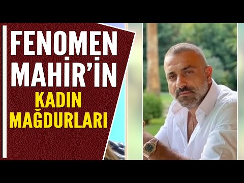 FENOMEN MAHİR'İN KADIN MAĞDURLARI!