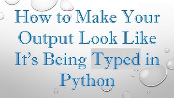 How to Make Your Output Look Like It’s Being Typed in Python