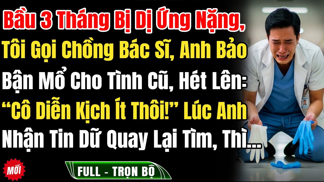 Bầu 3 Tháng Bị Dị Ứng Nặng, Tôi Gọi Chồng Bs Thì Anh Bảo Bận Mổ Cho Tình Cũ, Hét: 