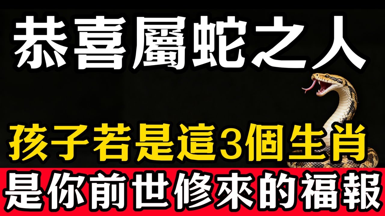 生肖蛇之人，你的孩子若是這3個生肖，恭喜你！這是你前世修來的最大福氣！