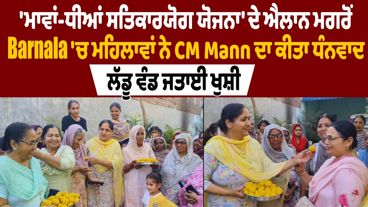 'ਮਾਵਾਂ-ਧੀਆਂ ਸਤਿਕਾਰਯੋਗ ਯੋਜਨਾ' ਦੇ ਐਲਾਨ ਮਗਰੋਂ Barnala 'ਚ ਮਹਿਲਾਵਾਂ ਨੇ CM Mann ਦਾ ਕੀਤਾ ਧੰਨਵਾਦ