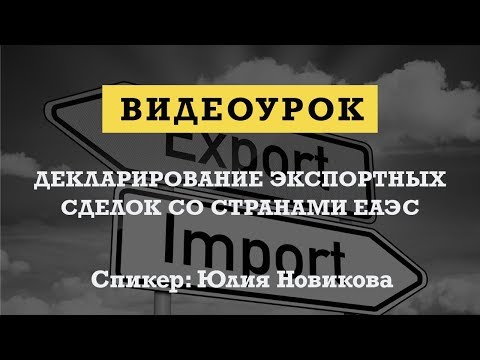 Видеоурок «Декларирование экспортных сделок со странами ЕАЭС»