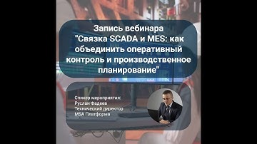 Вебинар "Связка SCADA и MES: как объединить оперативный контроль и производственное планирование"