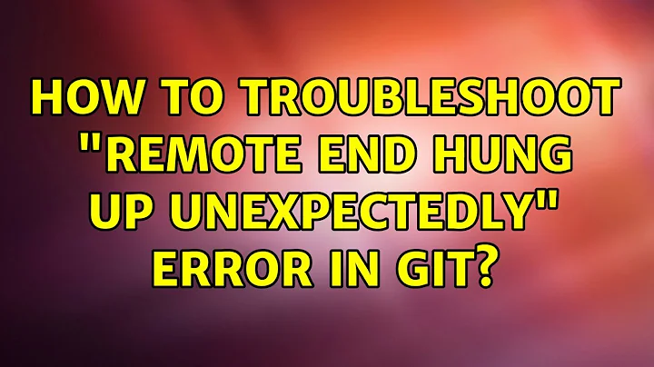 How to troubleshoot "remote end hung up unexpectedly" error in Git?