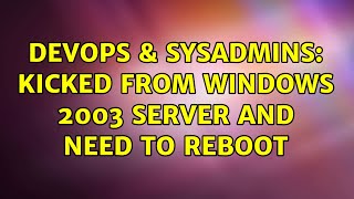 DevOps & SysAdmins: Kicked from Windows 2003 Server and need to reboot