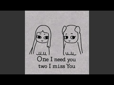 One I need you two I miss you