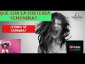 ¿QUÈ ERA LA HISTERIA FEMENINA?